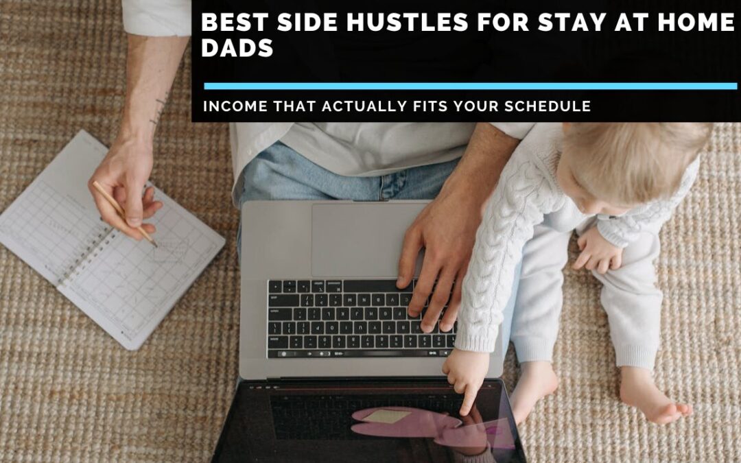 The Best Side Hustles For Stay At Home Dads